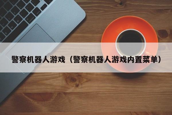警察机器人游戏（警察机器人游戏内置菜单）