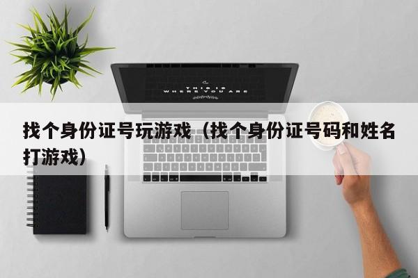 找个身份证号玩游戏（找个身份证号码和姓名打游戏）