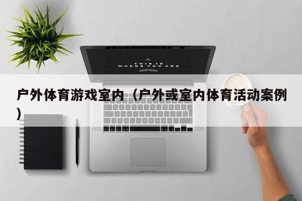户外体育游戏室内（户外或室内体育活动案例）
