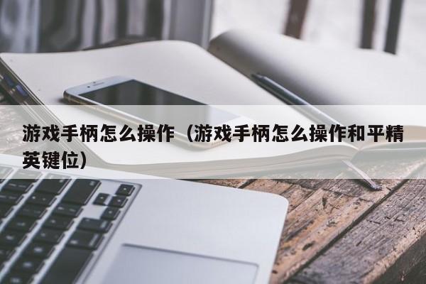 游戏手柄怎么操作（游戏手柄怎么操作和平精英键位）