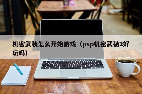 机密武装怎么开始游戏（psp机密武装2好玩吗）