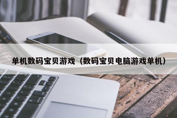 单机数码宝贝游戏（数码宝贝电脑游戏单机）