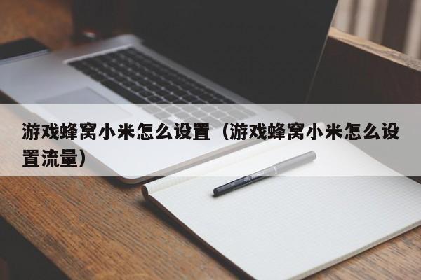 游戏蜂窝小米怎么设置（游戏蜂窝小米怎么设置流量）