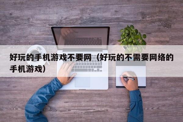好玩的手机游戏不要网（好玩的不需要网络的手机游戏）