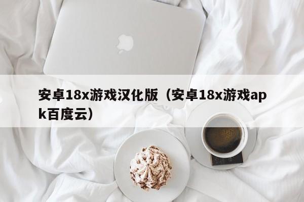 安卓18x游戏汉化版（安卓18x游戏apk百度云）