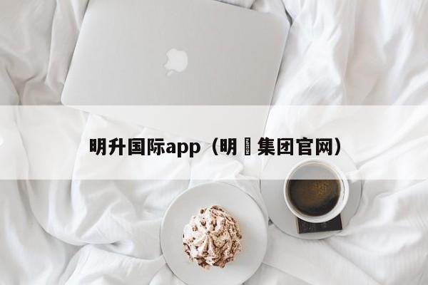 明升国际app（明昇集团官网）