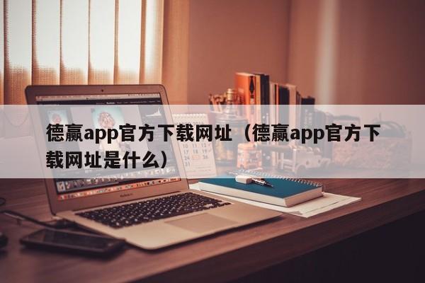 德赢app官方下载网址（德赢app官方下载网址是什么）