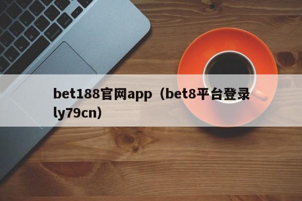 bet188官网app（bet8平台登录ly79cn）