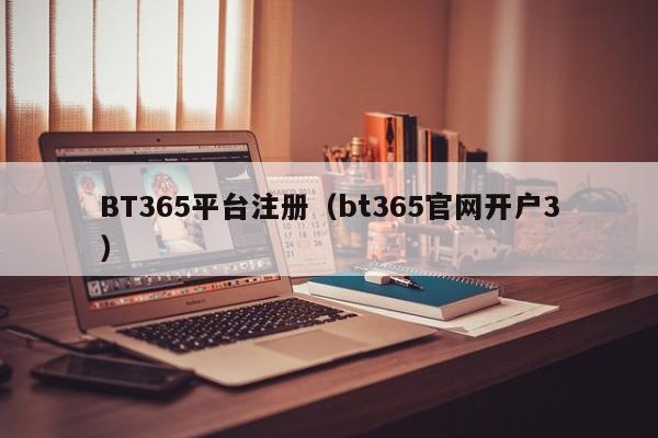 BT365平台注册（bt365官网开户3）