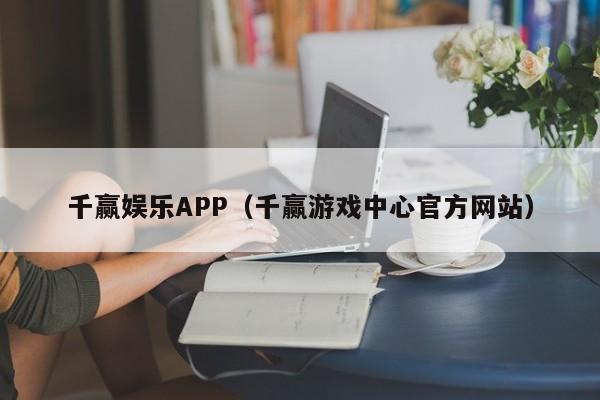 千赢娱乐APP（千赢游戏中心官方网站）