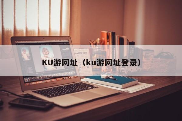 KU游网址（ku游网址登录）
