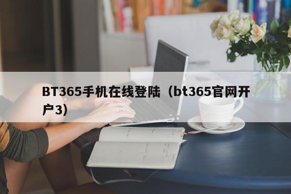 BT365手机在线登陆（bt365官网开户3）