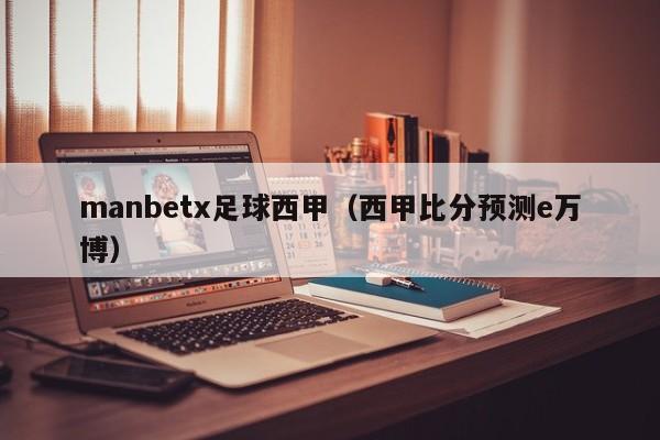 manbetx足球西甲（西甲比分预测e万博）