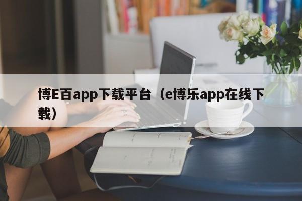 博E百app下载平台（e博乐app在线下载）
