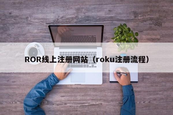 ROR线上注册网站（roku注册流程）