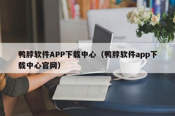 鸭脖软件APP下载中心（鸭脖软件app下载中心官网）