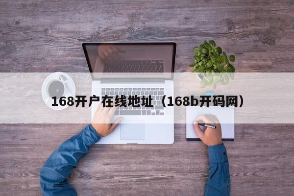 168开户在线地址（168b开码网）