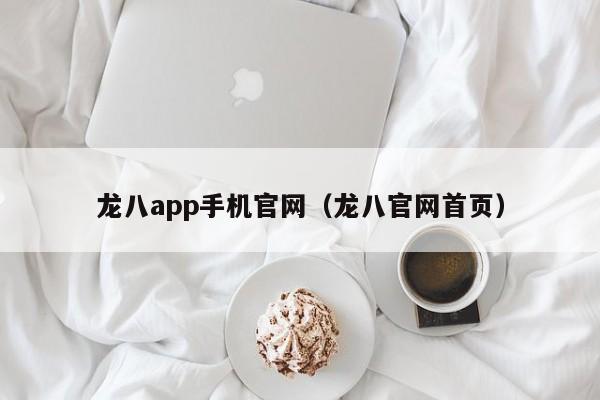 龙八app手机官网（龙八官网首页）