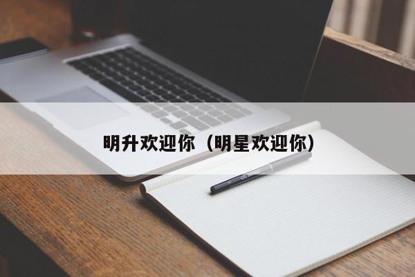明升欢迎你（明星欢迎你）