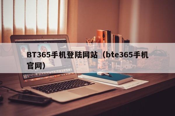 BT365手机登陆网站（bte365手机官网）