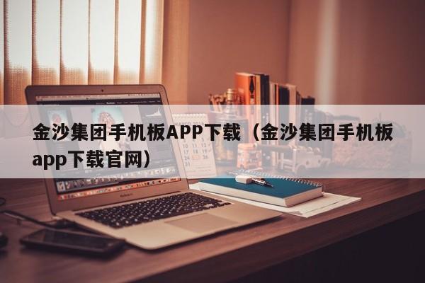 金沙集团手机板APP下载（金沙集团手机板app下载官网）