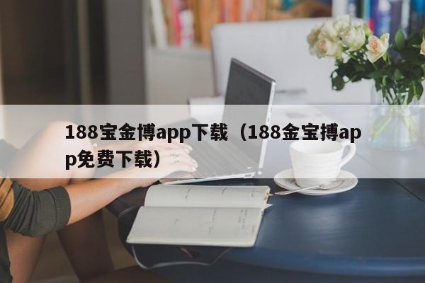 188宝金博app下载（188金宝搏app免费下载）