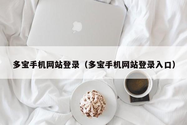 多宝手机网站登录（多宝手机网站登录入口）