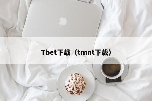 Tbet下载（tmnt下载）