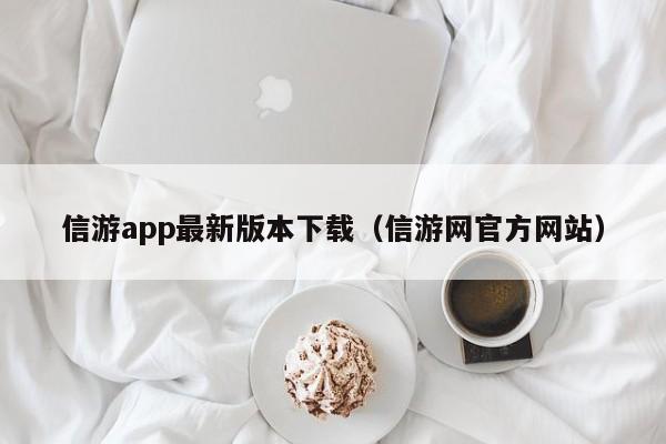 信游app最新版本下载（信游网官方网站）