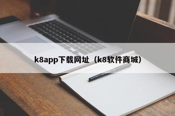 k8app下载网址（k8软件商城）