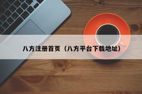 八方注册首页（八方平台下载地址）