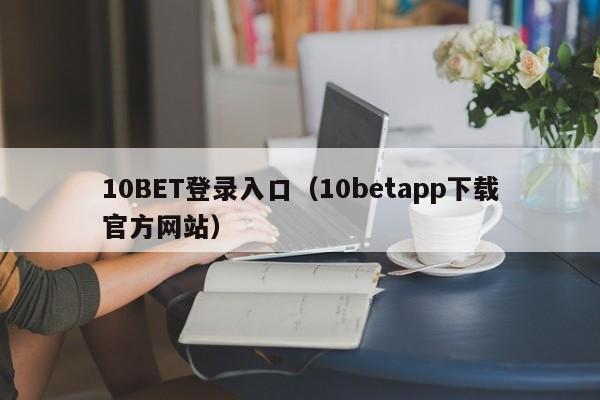 10BET登录入口（10betapp下载官方网站）