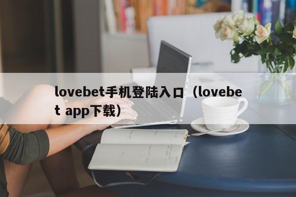 lovebet手机登陆入口（lovebet app下载）