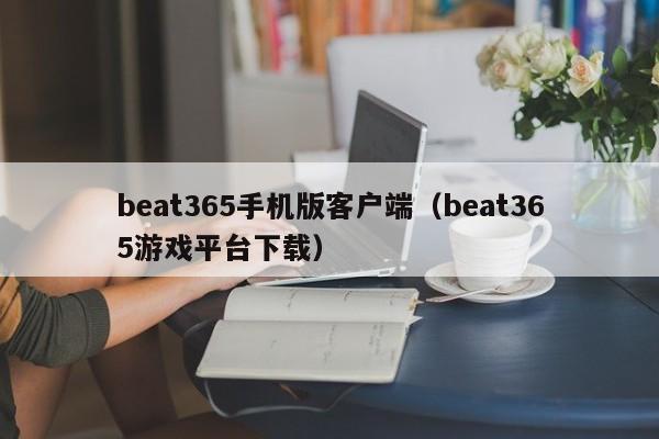 beat365手机版客户端（beat365游戏平台下载）