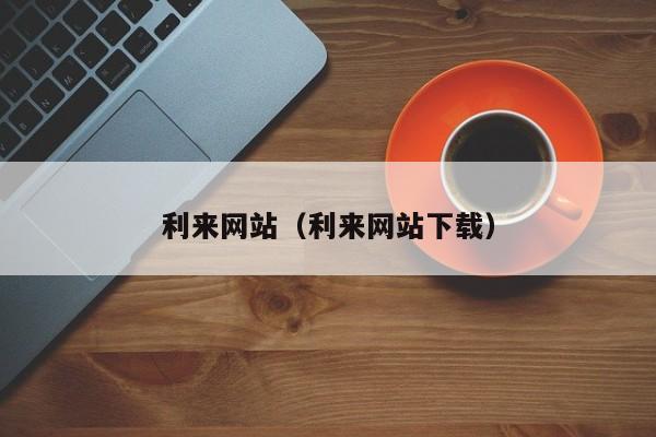 利来网站（利来网站下载）