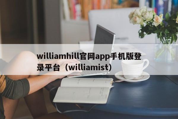 williamhill官网app手机版登录平台（williamist）