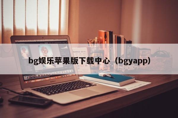 bg娱乐苹果版下载中心（bgyapp）