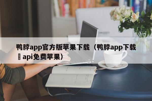 鸭脖app官方版苹果下载（鸭脖app下载汅api免费苹果）