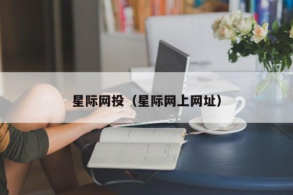 星际网投（星际网上网址）