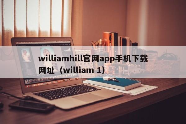 williamhill官网app手机下载网址（william 1）