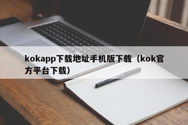 kokapp下载地址手机版下载（kok官方平台下载）