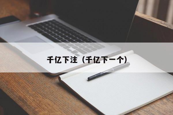 千亿下注（千亿下一个）