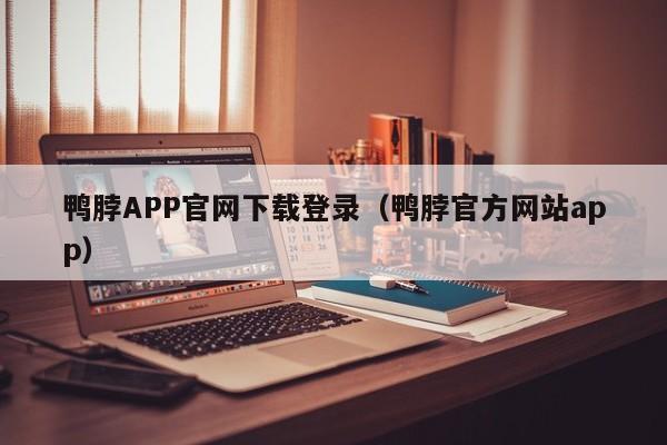 鸭脖APP官网下载登录（鸭脖官方网站app）
