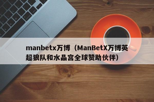 manbetx万博（ManBetX万博英超狼队和水晶宫全球赞助伙伴）