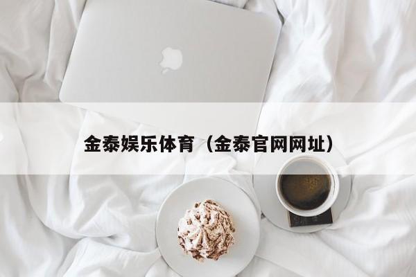 金泰娱乐体育（金泰官网网址）