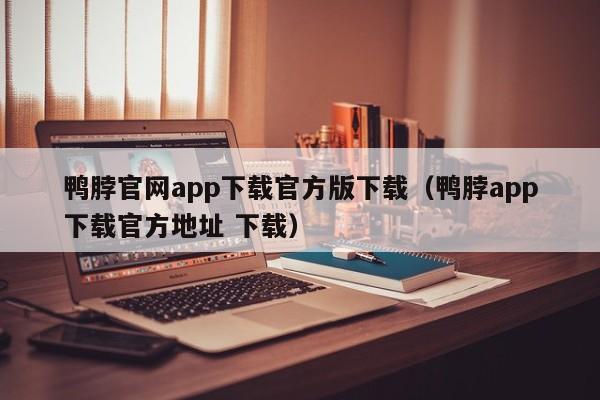 鸭脖官网app下载官方版下载（鸭脖app下载官方地址 下载）