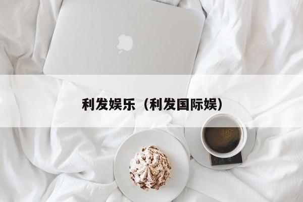 利发娱乐(利发国际娱)