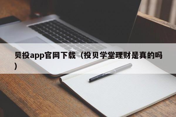 贝投app官网下载（投贝学堂理财是真的吗）