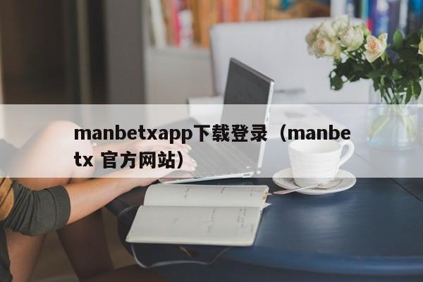 manbetxapp下载登录（manbetx 官方网站）