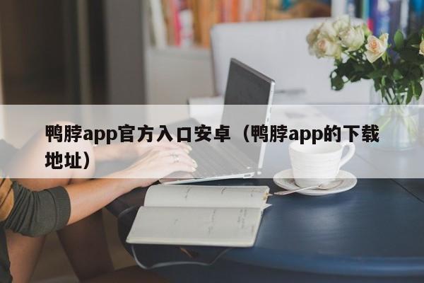 鸭脖app官方入口安卓(鸭脖app的下载地址)